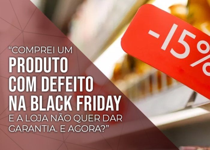 Comprei um produto com defeito na BLACK FRIDAY e a loja não quer dar garantia. E agora?