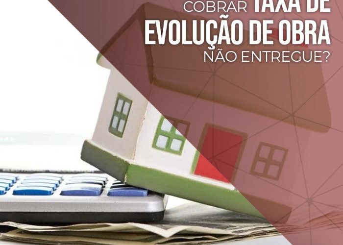 Construtora pode cobrar taxa de evolução de obra não entregue?