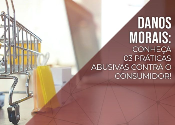 DANOS MORAIS: Conheça 3 práticas abusivas contra o consumidor.