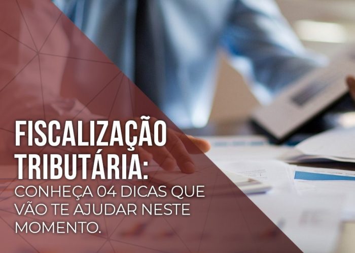 Fiscalização tributária: conheça 04 dicas que vão te ajudar neste momento.
