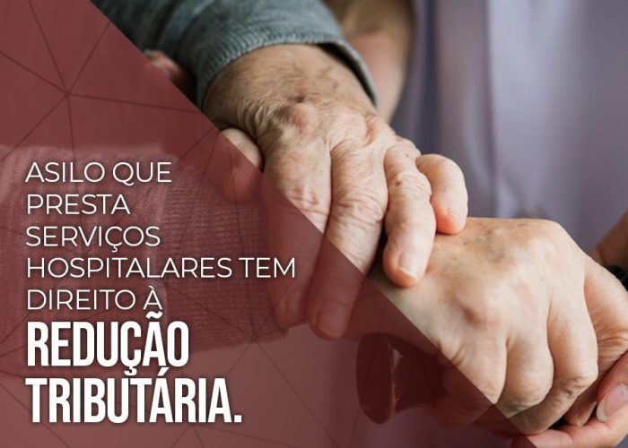 Asilo que presta serviços hospitalares tem direito à redução tributária.