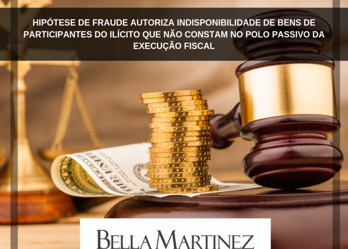 Hipótese de fraude autoriza indisponibilidade de bens de participantes do ilícito que não constam no polo passivo da execução fiscal (1)